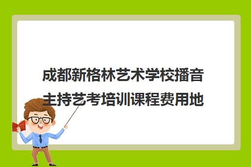 成都新格林艺术学校播音主持艺考培训课程费用地址一览