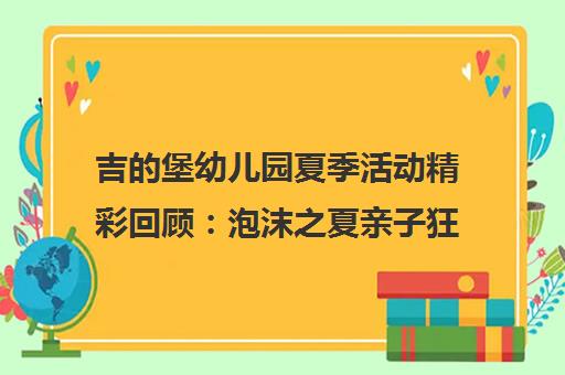 吉的堡幼儿园夏季活动精彩回顾 泡沫之夏亲子狂欢与户外美育剪影