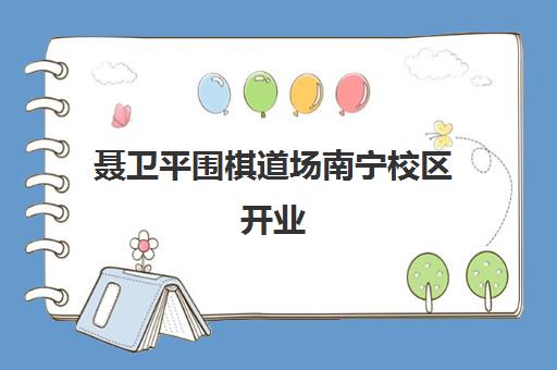 聂卫平围棋道场南宁校区开业 助推青少年素质教育启智成长