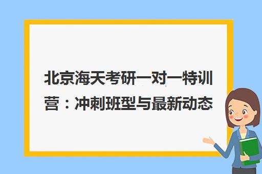 北京海天考研一对一特训营 冲刺班型与最新动态汇总