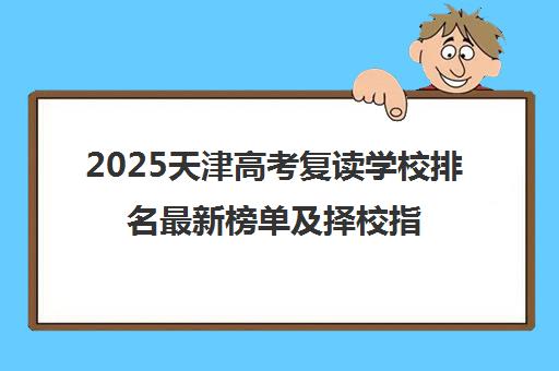 2025天津高考复读学校排名最新榜单及择校指南