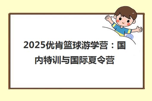 2025优肯篮球游学营 国内特训与国际夏令营项目汇总