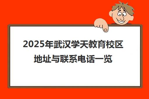 2025年武汉学天教育校区地址与联系电话一览表