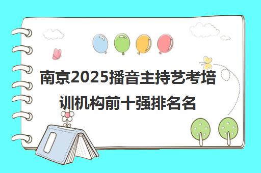 南京2025播音主持艺考培训机构前十强排名名单汇总