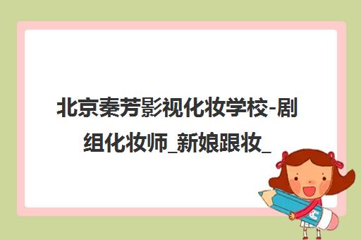 北京秦芳影视化妆学校-剧组化妆师_新娘跟妆_影楼彩妆培训