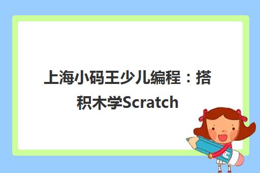 上海小码王少儿编程 搭积木学Scratch 像玩游戏一样简单