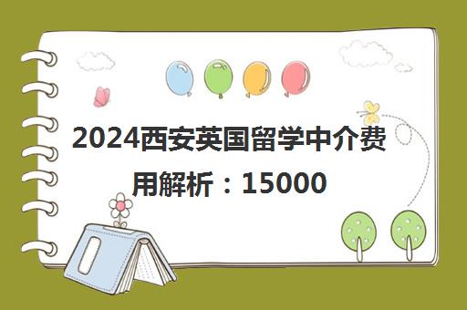 2024西安英国留学中介费用解析 15000元起附机构推荐