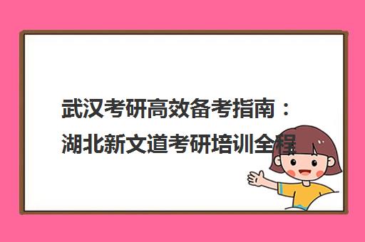 武汉考研高效备考指南 湖北新文道考研培训全程规划