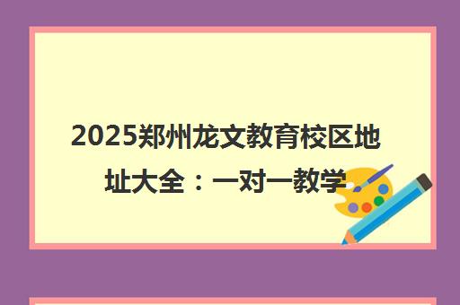 2025郑州龙文教育校区地址大全 一对一教学特色与联系电话