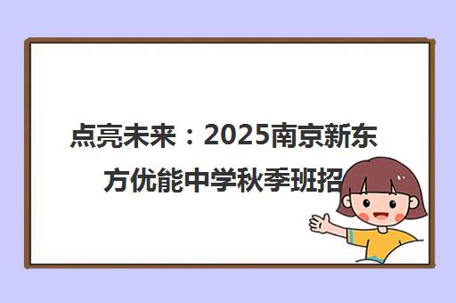 点亮未来 2025南京新东方优能中学秋季班招生全面启动