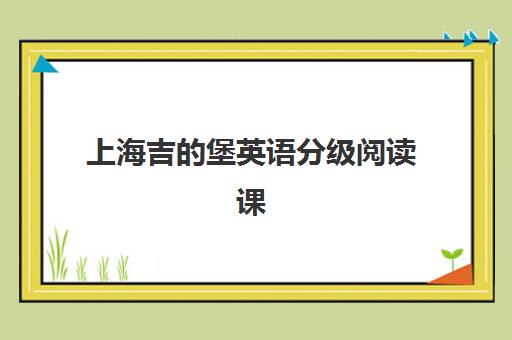 上海吉的堡英语分级阅读课 告别死记硬背提升综合能力