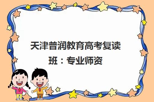天津普润教育高考复读班 专业师资 一对一辅导助力冲刺