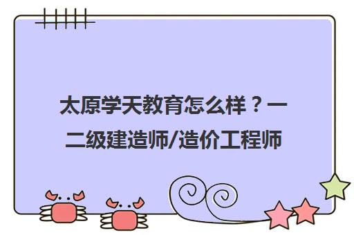 太原学天教育怎么样？一二级建造师/造价工程师培训口碑评价