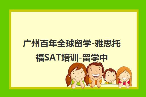 广州百年全球留学-雅思托福SAT培训-留学中介机构地址电话