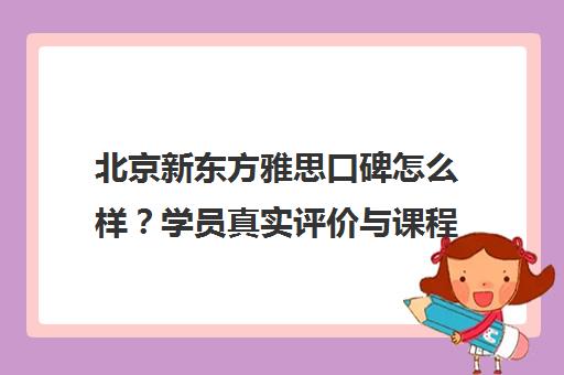 北京新东方雅思口碑怎么样？学员真实评价与课程介绍