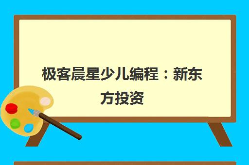 极客晨星少儿编程 新东方投资 渐进式学习法 免费试听