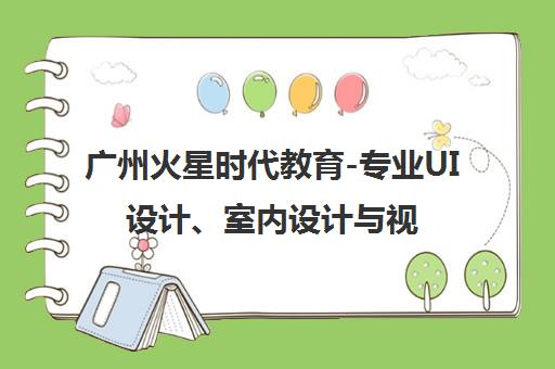 广州火星时代教育-专业UI设计、室内设计与视频剪辑培训课程