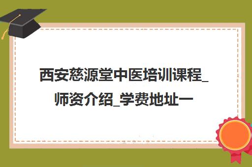 西安慈源堂中医培训课程_师资介绍_学费地址一览
