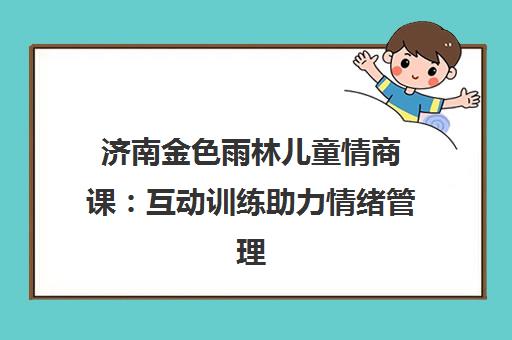 济南金色雨林儿童情商课 互动训练助力情绪管理与成长
