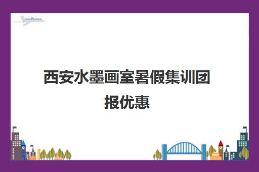 西安水墨画室暑假集训团报优惠 立省千元热招中！