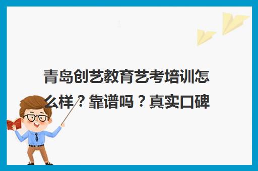 青岛创艺教育艺考培训怎么样？靠谱吗？真实口碑揭秘