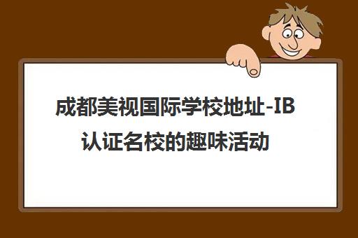 成都美视国际学校地址-IB认证名校的趣味活动与交通指南