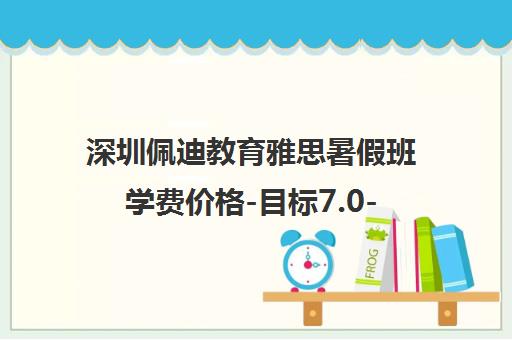 深圳佩迪教育雅思暑假班学费价格-目标7.0-7.5分-地址电话查询