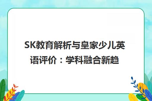 SK教育解析与皇家少儿英语评价 学科融合新趋势探秘