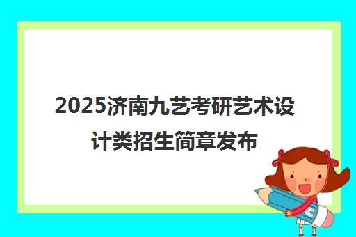 2025济南九艺考研艺术设计类招生简章发布
