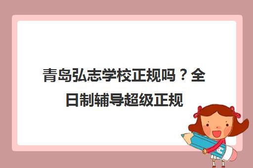 青岛弘志学校正规吗？全日制辅导超级正规 衡水名师团队