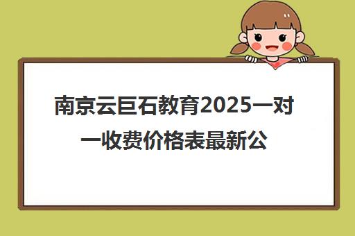 南京云巨石教育2025一对一收费价格表最新公布