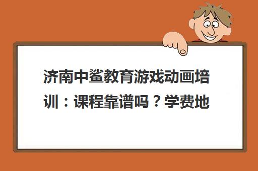 济南中鲨教育游戏动画培训 课程靠谱吗？学费地址全解析
