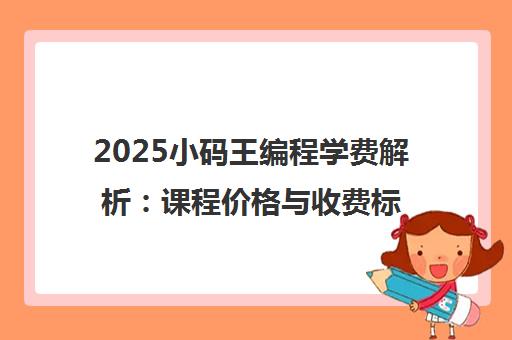 2025小码王编程学费解析 课程价格与收费标准全知道