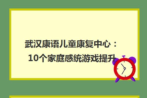 武汉康语儿童康复中心 10个家庭感统游戏提升专注力与语言能力