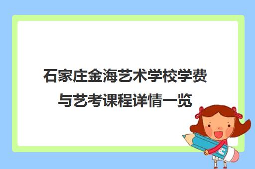 石家庄金海艺术学校学费与艺考课程详情一览