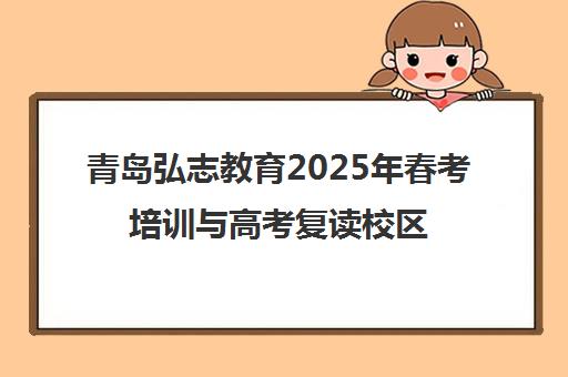 青岛弘志教育2025年春考培训与高考复读校区地址招生简章