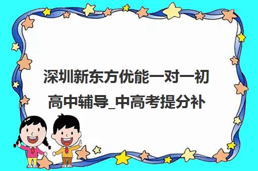 深圳新东方优能一对一初高中辅导_中高考提分补习班_师资强大
