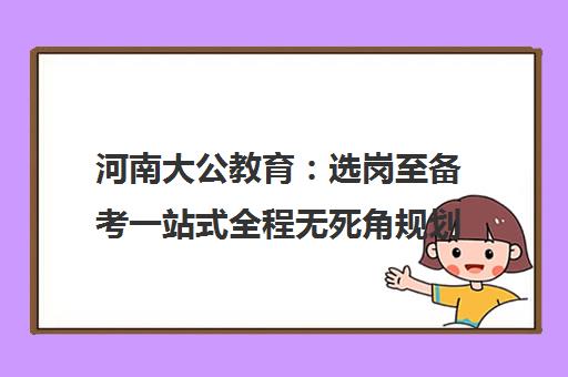 河南大公教育 选岗至备考一站式全程无死角规划