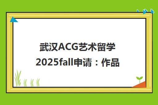 武汉ACG艺术留学2025fall申请 作品集培训与名校直录攻略
