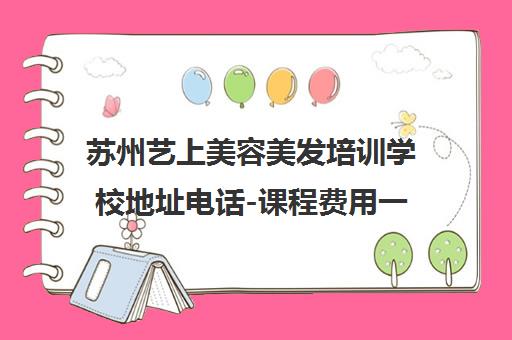 苏州艺上美容美发培训学校地址电话-课程费用一览[2025更新]