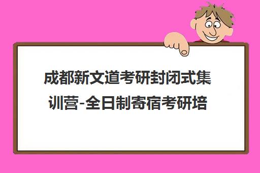 成都新文道考研封闭式集训营-全日制寄宿考研培训班报名