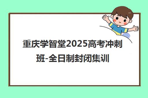 重庆学智堂2025高考冲刺班-全日制封闭集训营-高效提分