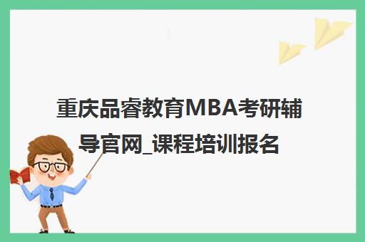 重庆品睿教育MBA考研辅导官网_课程培训报名招生
