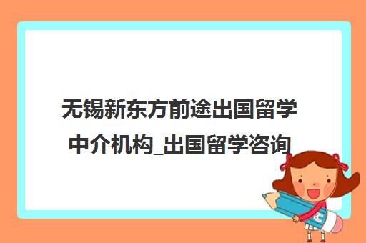 无锡新东方前途出国留学中介机构_出国留学咨询申请服务