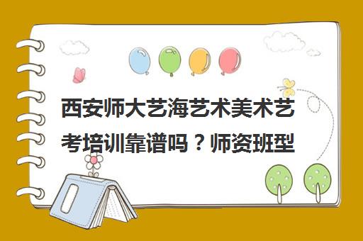 西安师大艺海艺术美术艺考培训靠谱吗？师资班型全介绍