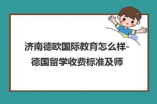 济南德欧国际教育怎么样-德国留学收费标准及师资评价