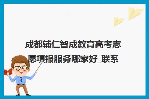 成都辅仁智成教育高考志愿填报服务哪家好_联系方式_培训课程
