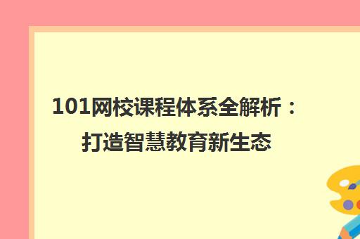 101网校课程体系全解析 打造智慧教育新生态