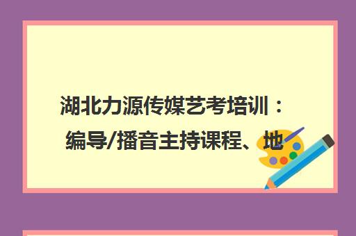 湖北力源传媒艺考培训 编导/播音主持课程、地址电话与最新优惠