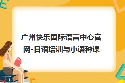 广州快乐国际语言中心官网-日语培训与小语种课程